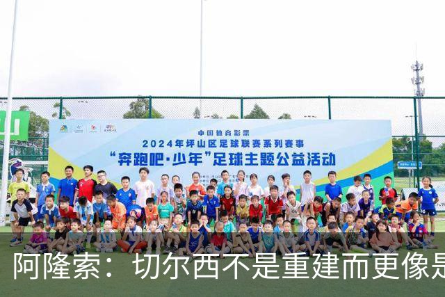 阿隆索：切尔西不是重建而更像是升级 我更倾向于用行动说话